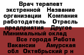 Врач-терапевт экстренной › Название организации ­ Компания-работодатель › Отрасль предприятия ­ Другое › Минимальный оклад ­ 18 000 - Все города Работа » Вакансии   . Амурская обл.,Октябрьский р-н